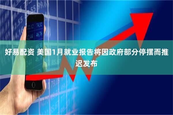 好易配资 美国1月就业报告将因政府部分停摆而推迟发布