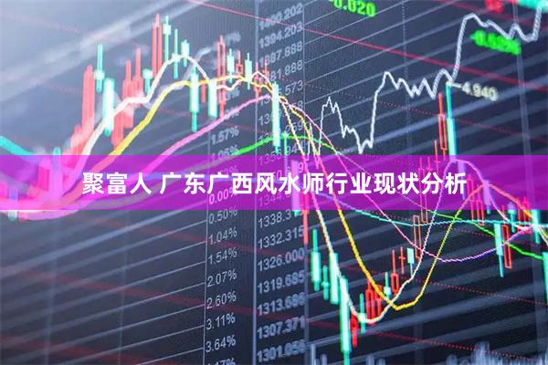聚富人 广东广西风水师行业现状分析