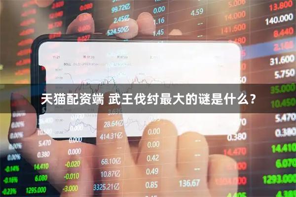 天猫配资端 武王伐纣最大的谜是什么？