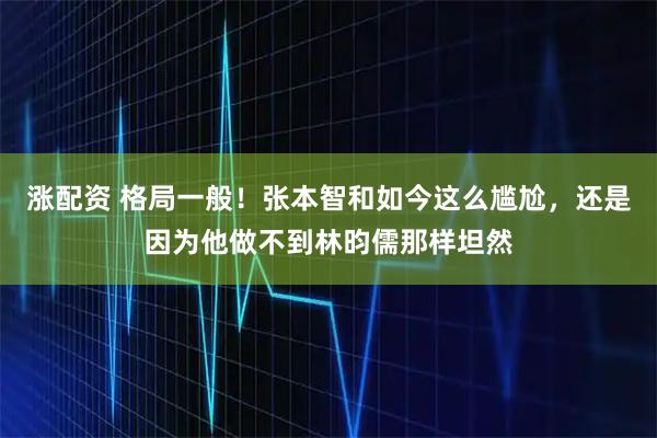 涨配资 格局一般！张本智和如今这么尴尬，还是因为他做不到林昀儒那样坦然