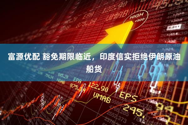 富源优配 豁免期限临近，印度信实拒绝伊朗原油船货