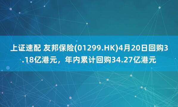 上证速配 友邦保险(01299.HK)4月20日回购3.18亿港元，年内累计回购34.27亿港元