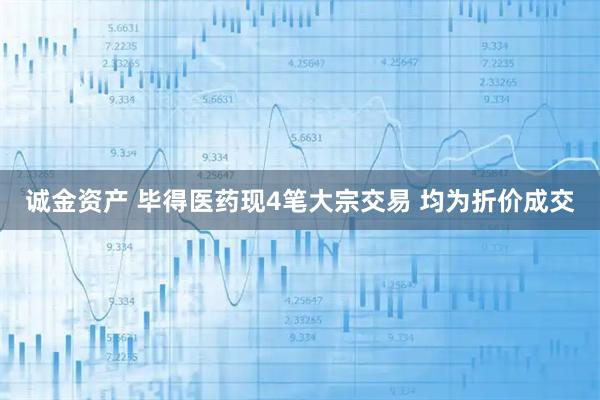 诚金资产 毕得医药现4笔大宗交易 均为折价成交
