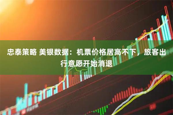 忠泰策略 美银数据：机票价格居高不下，旅客出行意愿开始消退