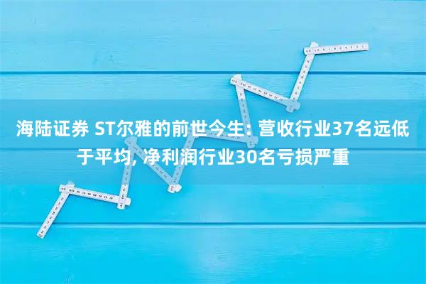 海陆证券 ST尔雅的前世今生: 营收行业37名远低于平均, 净利润行业30名亏损严重