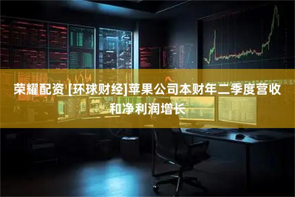 荣耀配资 [环球财经]苹果公司本财年二季度营收和净利润增长