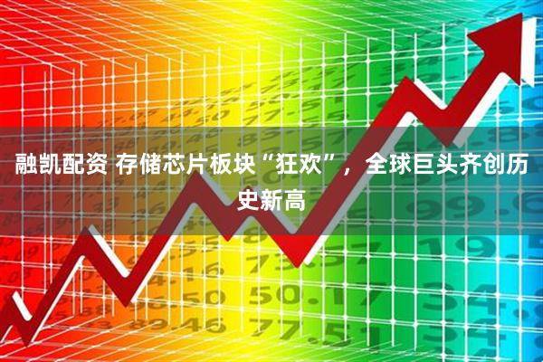 融凯配资 存储芯片板块“狂欢”，全球巨头齐创历史新高