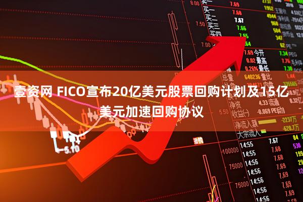 壹资网 FICO宣布20亿美元股票回购计划及15亿美元加速回购协议