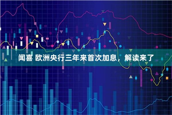 闻喜 欧洲央行三年来首次加息，解读来了