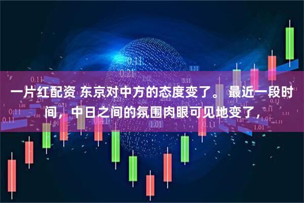 一片红配资 东京对中方的态度变了。 最近一段时间，中日之间的氛围肉眼可见地变了，