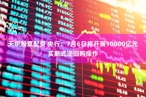 天织股票配资 央行：7月6日将开展10000亿元买断式逆回购操作