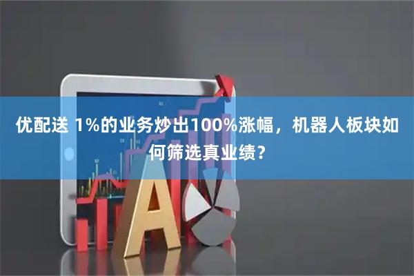 优配送 1%的业务炒出100%涨幅，机器人板块如何筛选真业绩？