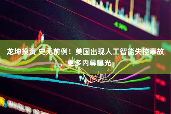 龙坤投资 史无前例！美国出现人工智能失控事故，更多内幕曝光