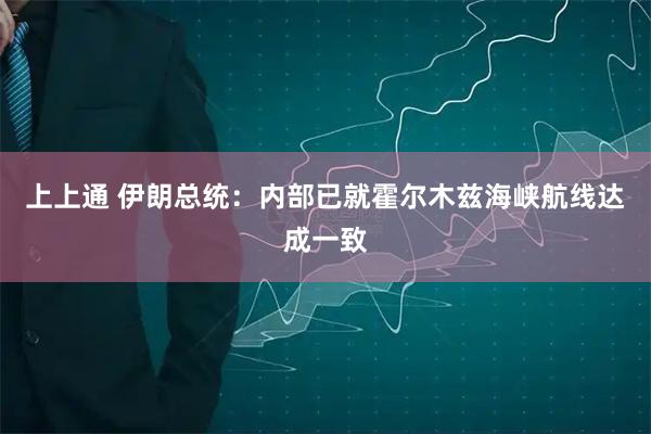 上上通 伊朗总统：内部已就霍尔木兹海峡航线达成一致