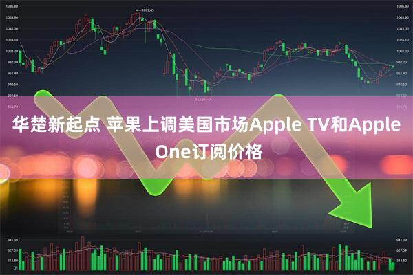 华楚新起点 苹果上调美国市场Apple TV和Apple One订阅价格